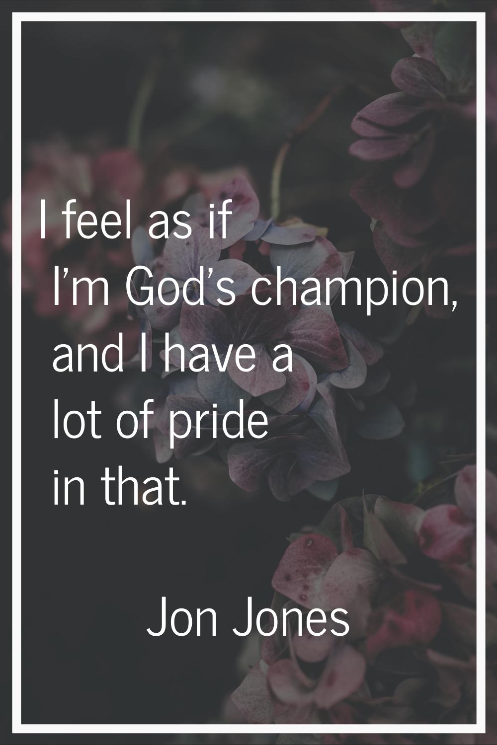 I feel as if I'm God's champion, and I have a lot of pride in that.