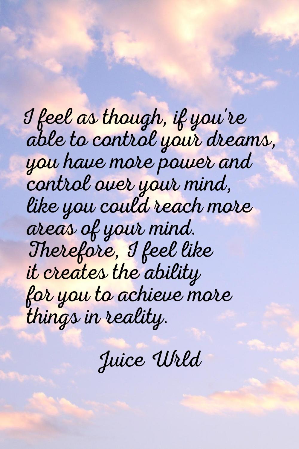 I feel as though, if you're able to control your dreams, you have more power and control over your 