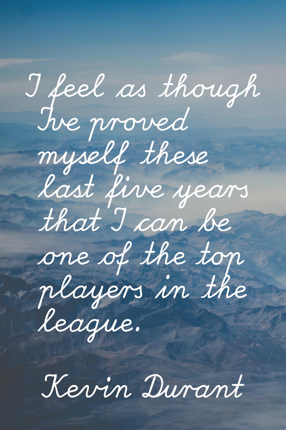 I feel as though I've proved myself these last five years that I can be one of the top players in t