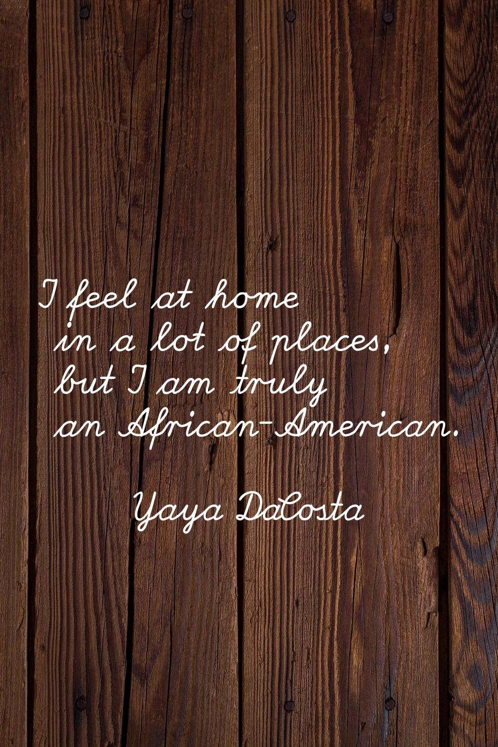 I feel at home in a lot of places, but I am truly an African-American.