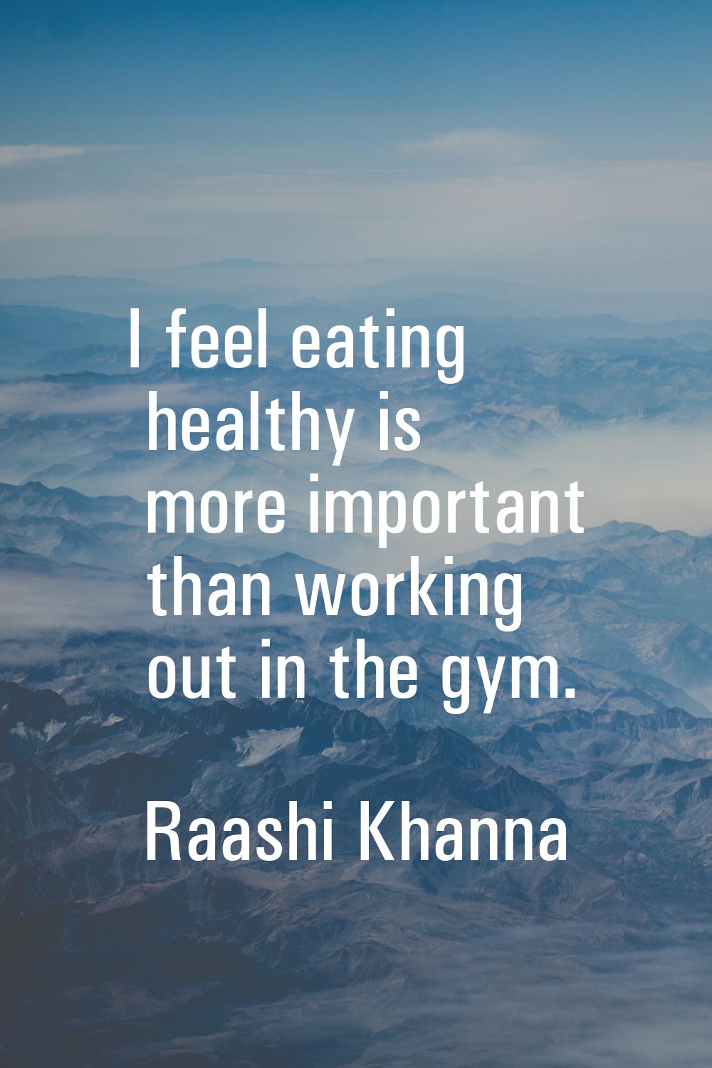 I feel eating healthy is more important than working out in the gym.