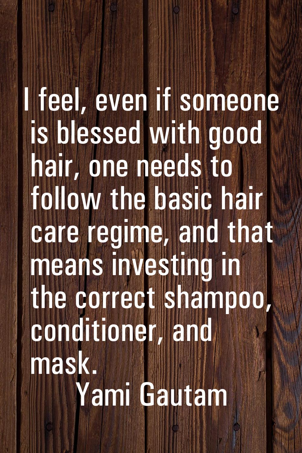 I feel, even if someone is blessed with good hair, one needs to follow the basic hair care regime, 