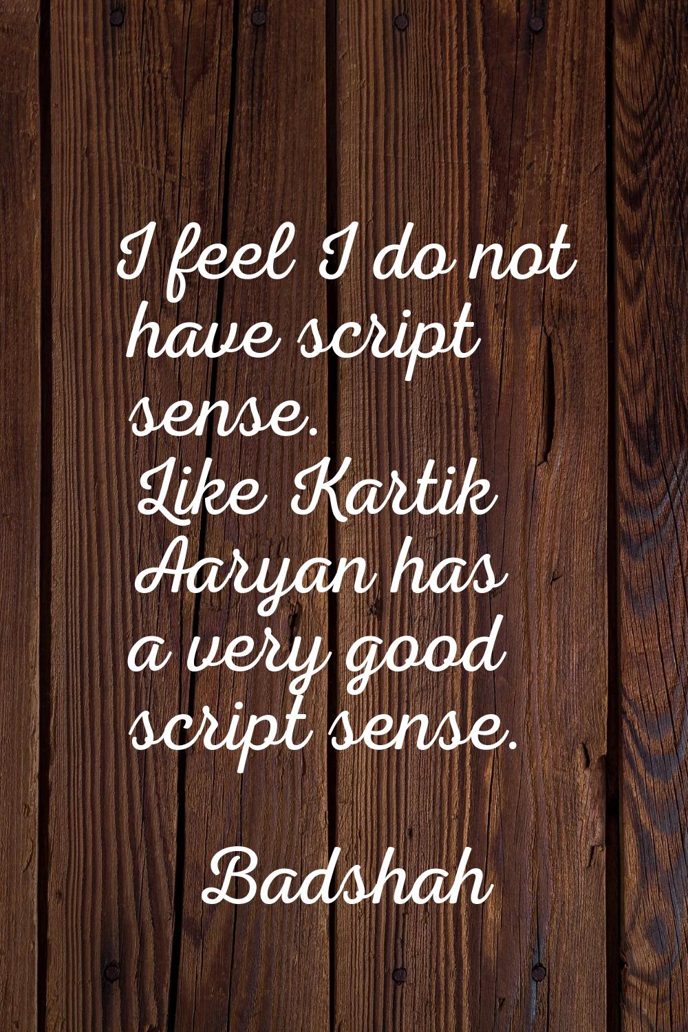 I feel I do not have script sense. Like Kartik Aaryan has a very good script sense.