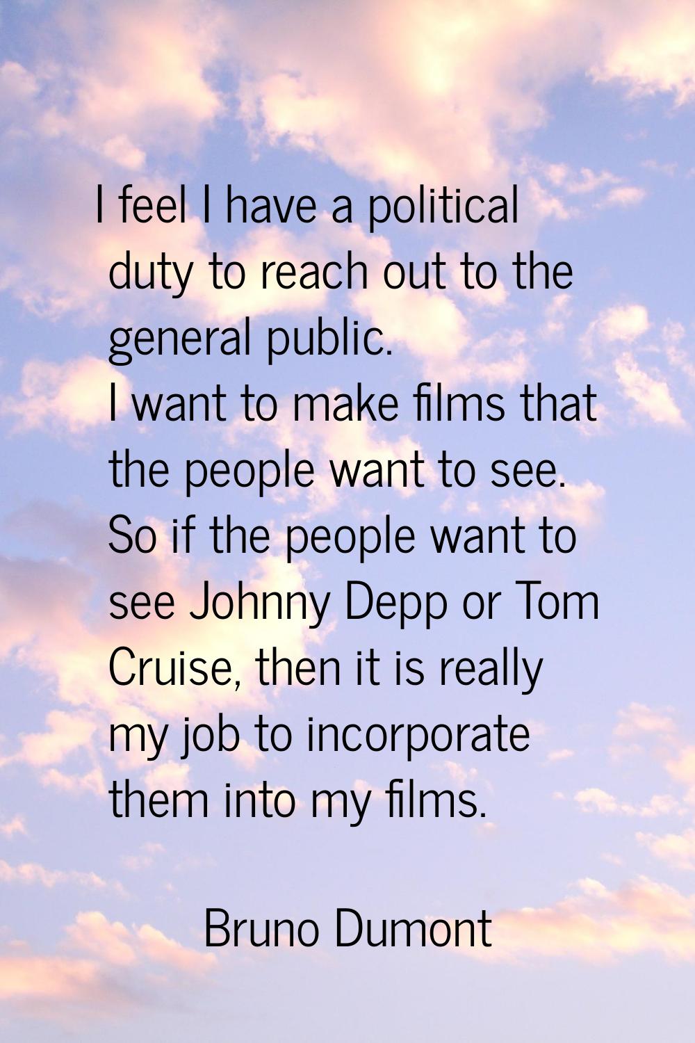I feel I have a political duty to reach out to the general public. I want to make films that the pe