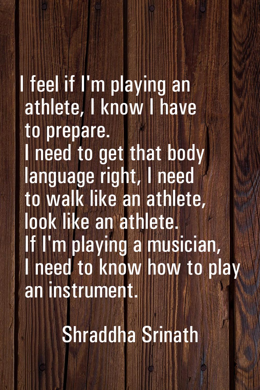 I feel if I'm playing an athlete, I know I have to prepare. I need to get that body language right,