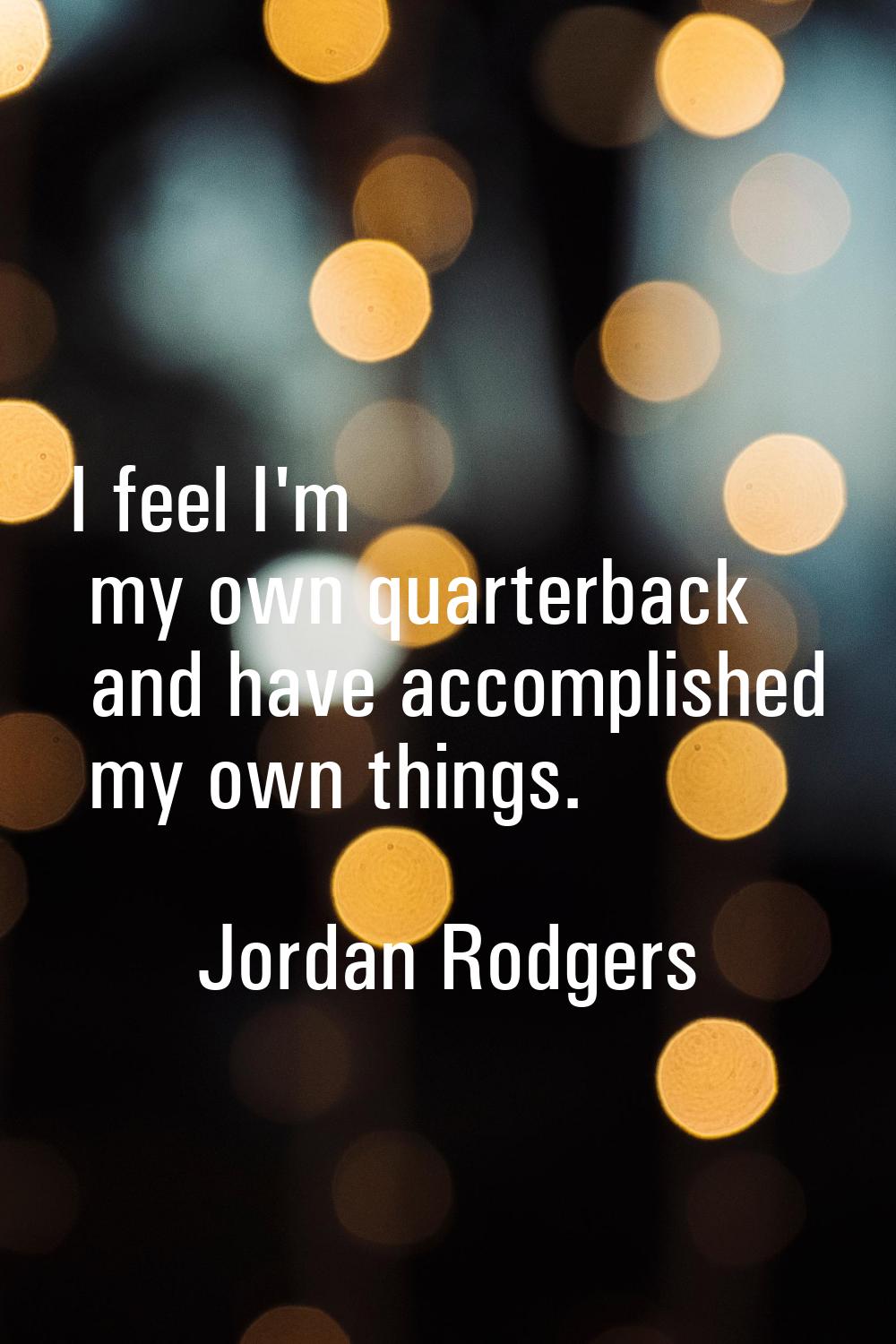 I feel I'm my own quarterback and have accomplished my own things.