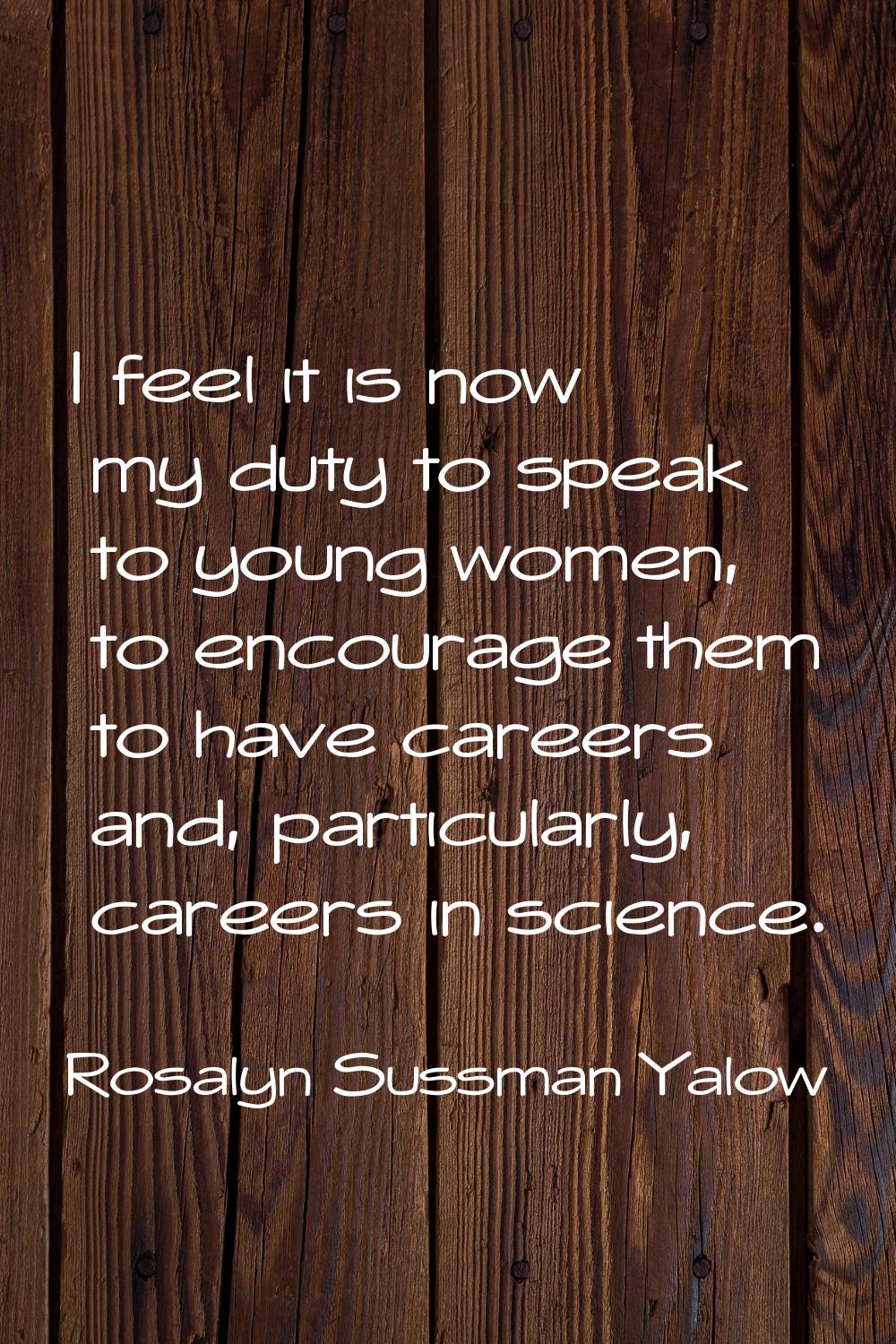 I feel it is now my duty to speak to young women, to encourage them to have careers and, particular