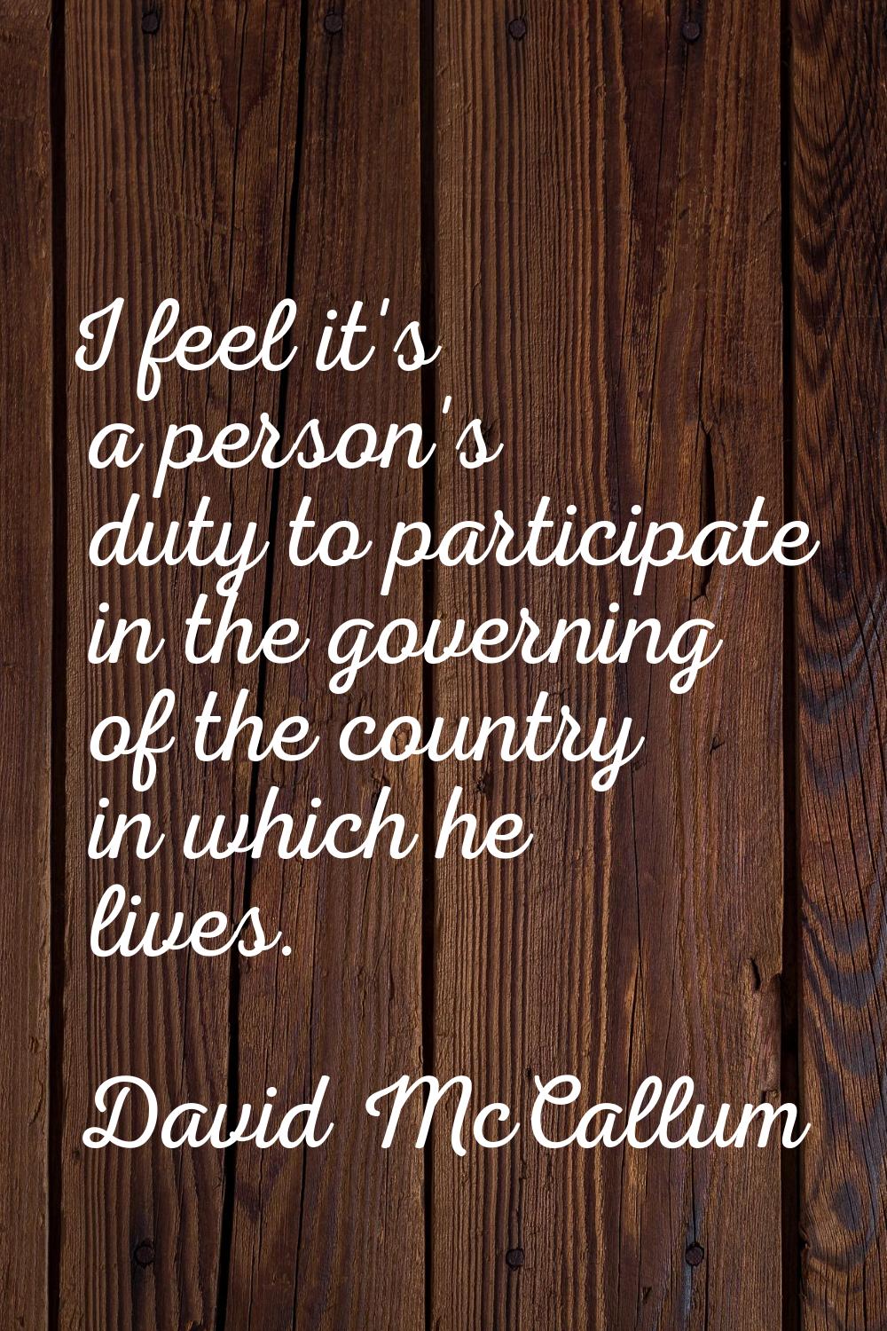 I feel it's a person's duty to participate in the governing of the country in which he lives.