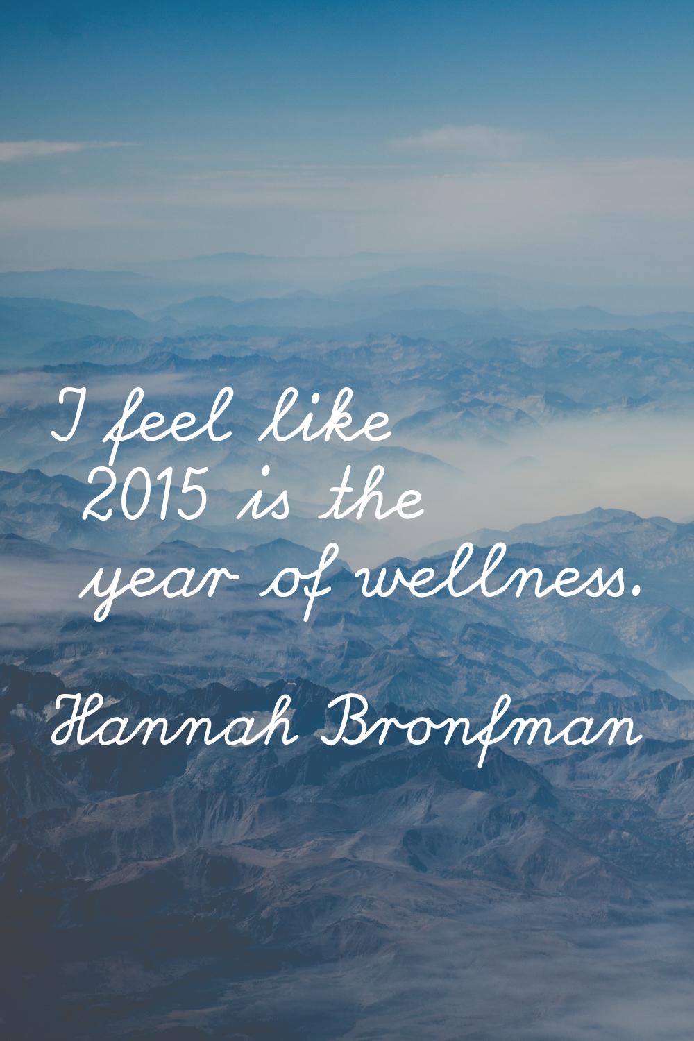 I feel like 2015 is the year of wellness.