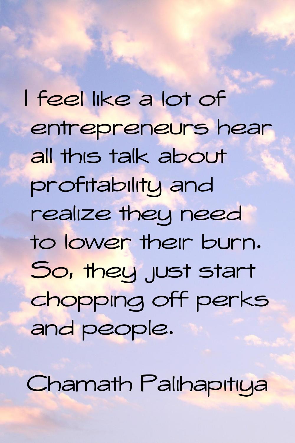 I feel like a lot of entrepreneurs hear all this talk about profitability and realize they need to 
