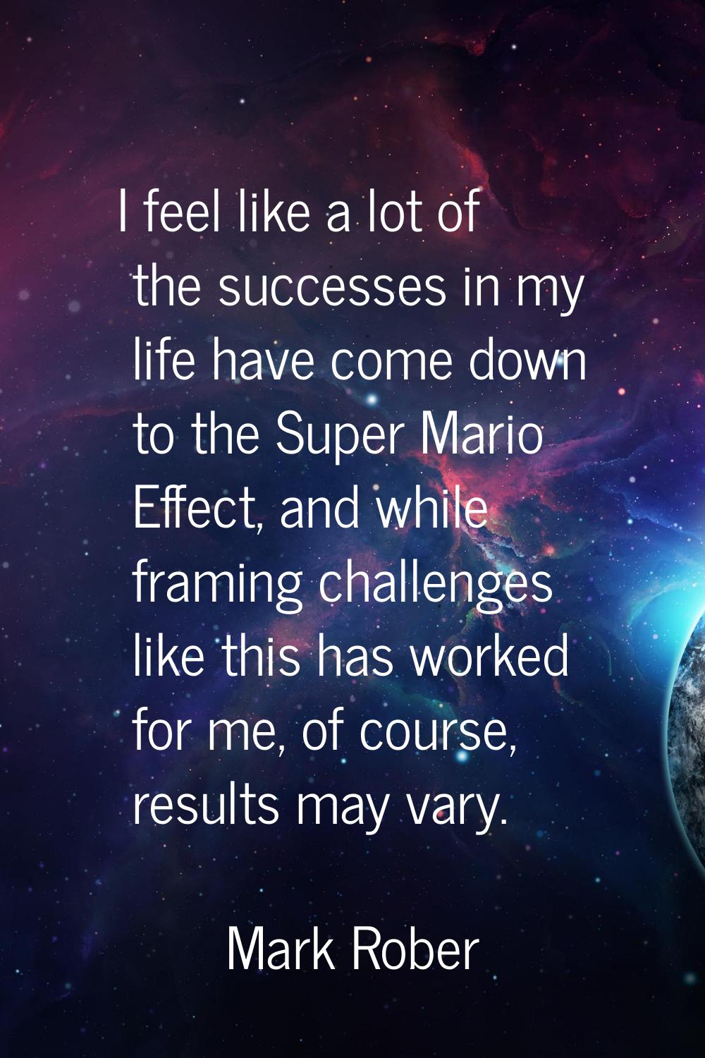 I feel like a lot of the successes in my life have come down to the Super Mario Effect, and while f