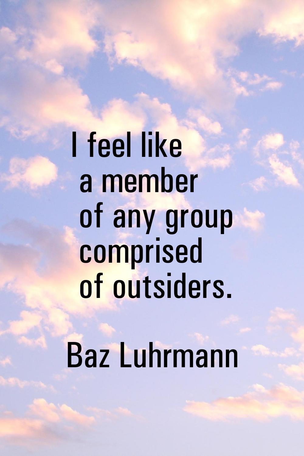 I feel like a member of any group comprised of outsiders.