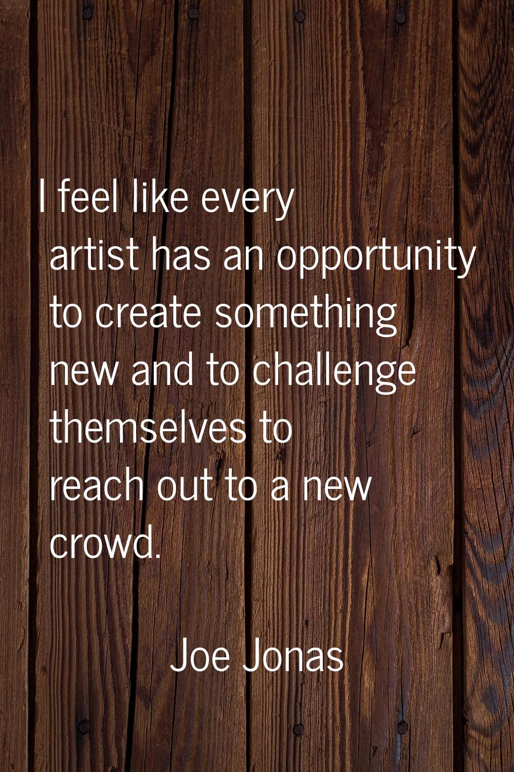 I feel like every artist has an opportunity to create something new and to challenge themselves to 