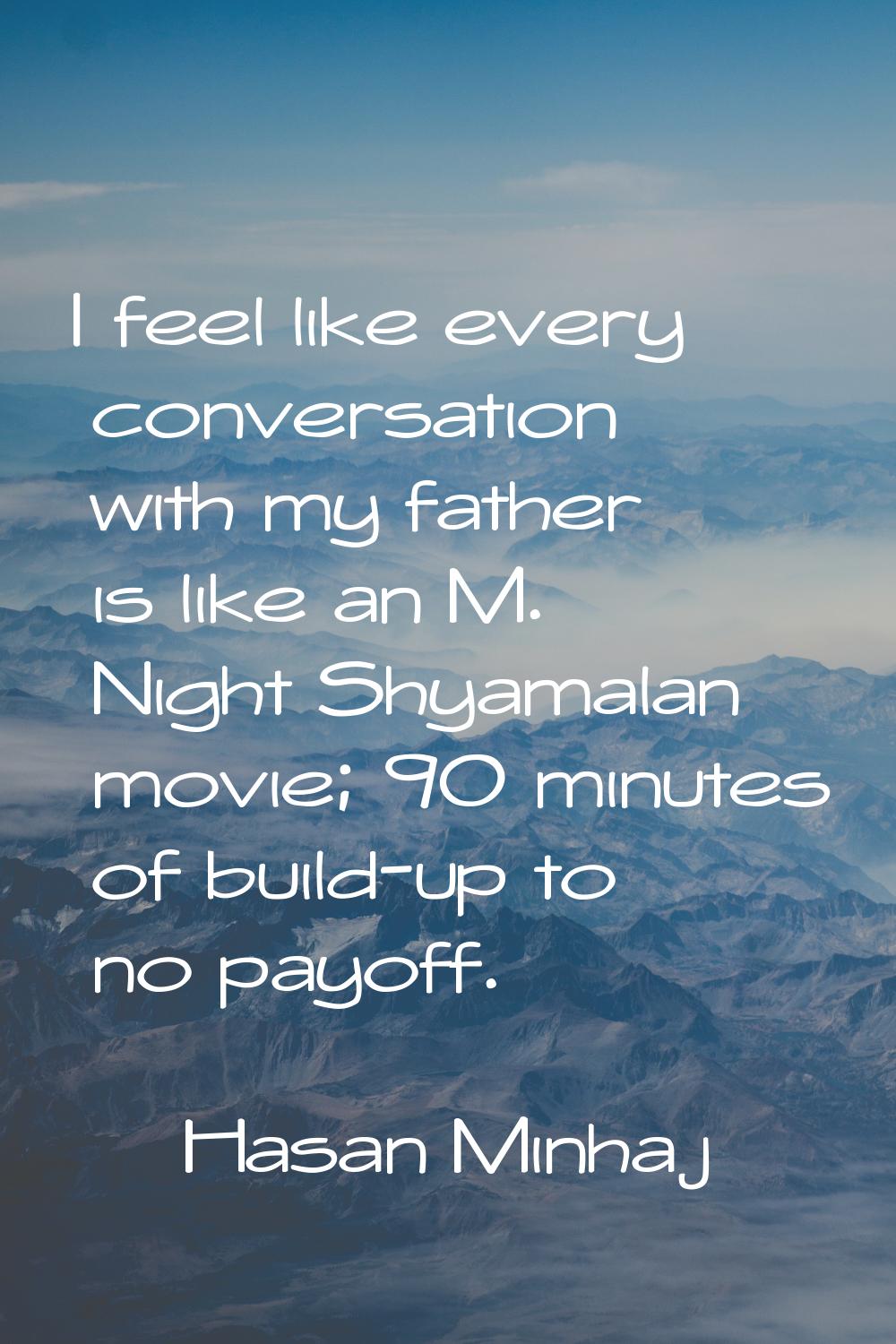 I feel like every conversation with my father is like an M. Night Shyamalan movie; 90 minutes of bu
