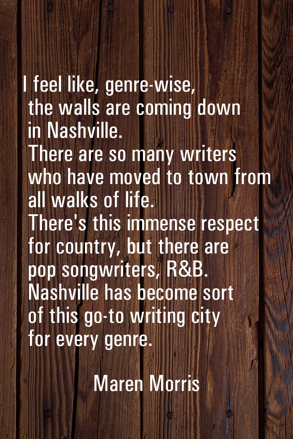 I feel like, genre-wise, the walls are coming down in Nashville. There are so many writers who have