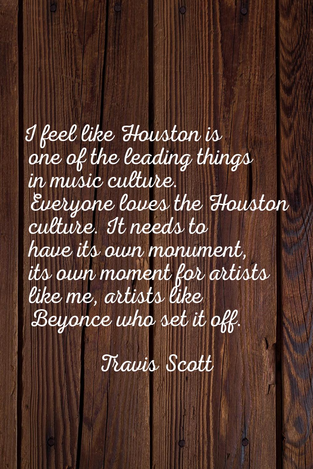 I feel like Houston is one of the leading things in music culture. Everyone loves the Houston cultu