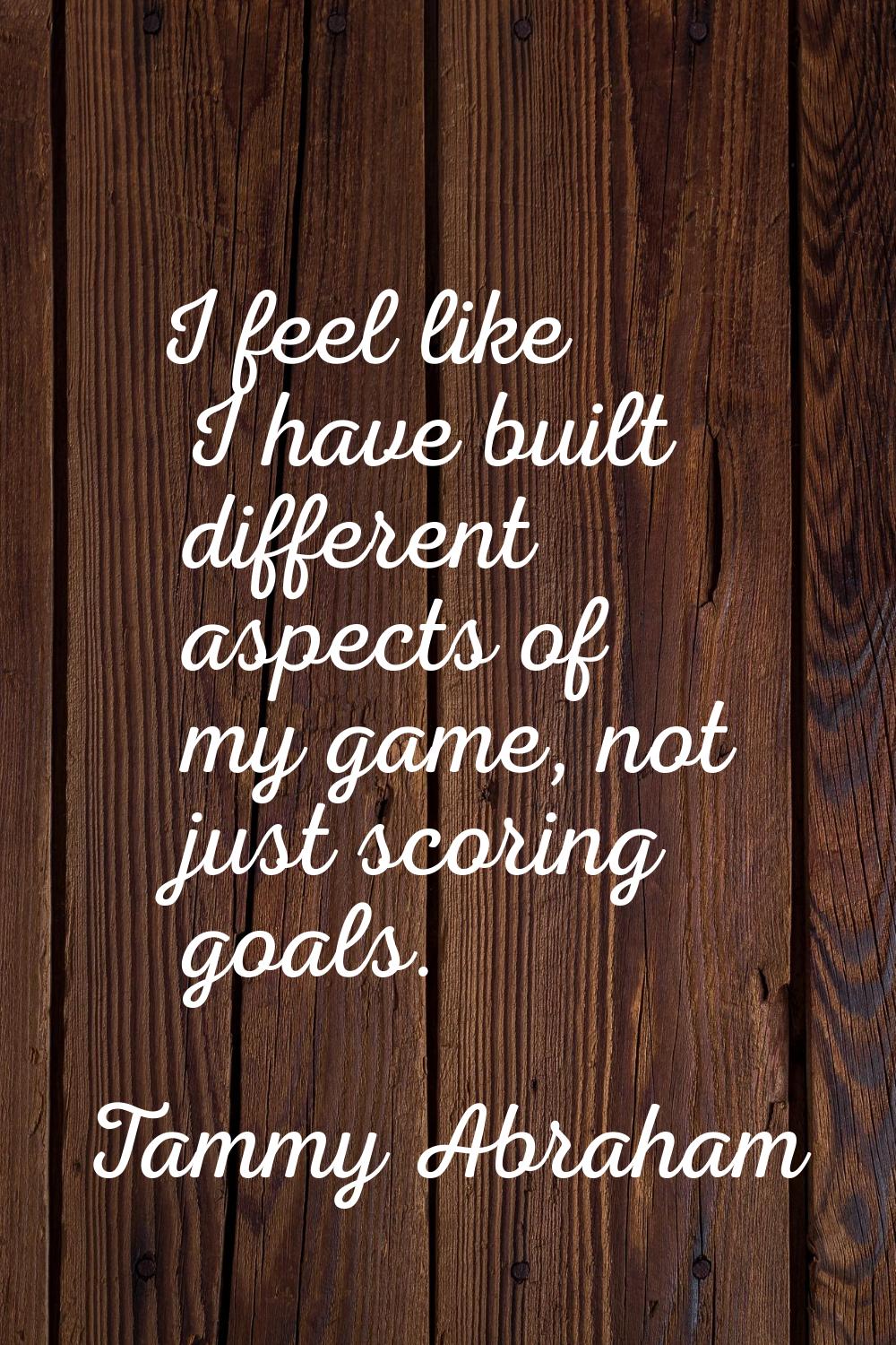 I feel like I have built different aspects of my game, not just scoring goals.