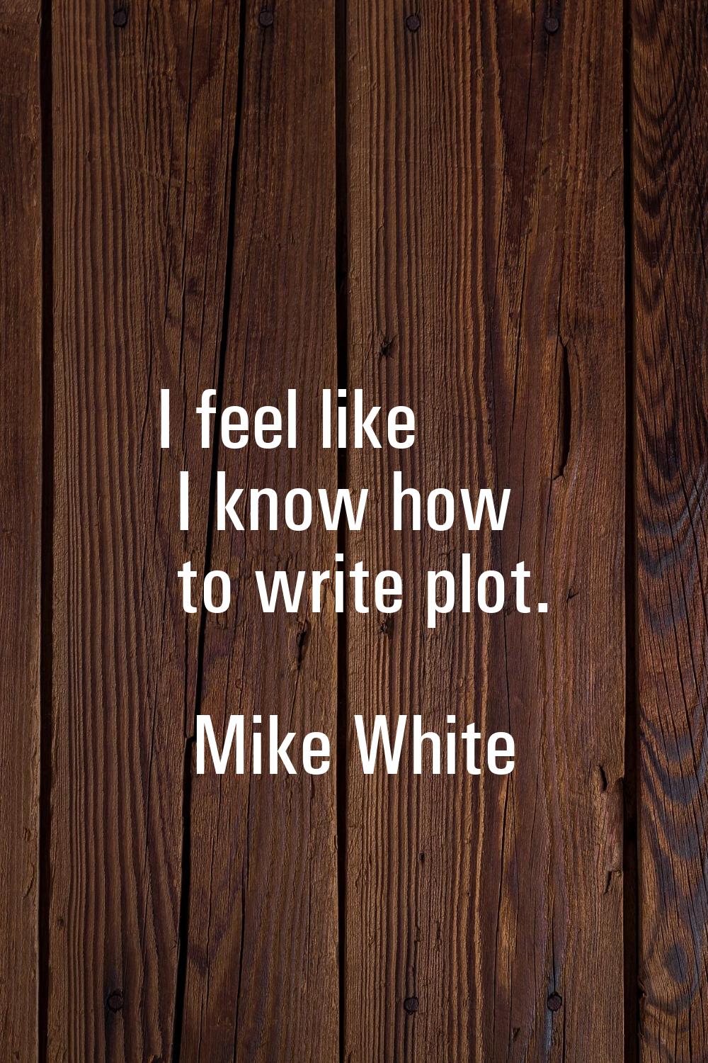 I feel like I know how to write plot.