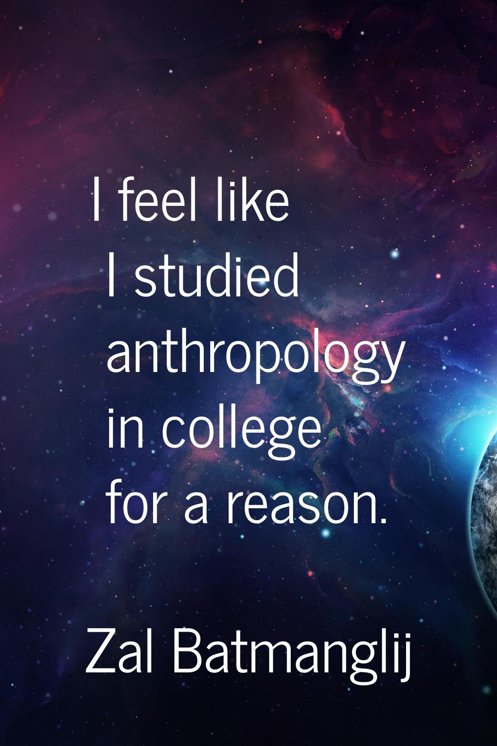 I feel like I studied anthropology in college for a reason.