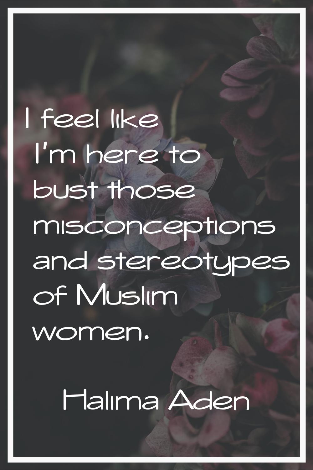 I feel like I'm here to bust those misconceptions and stereotypes of Muslim women.