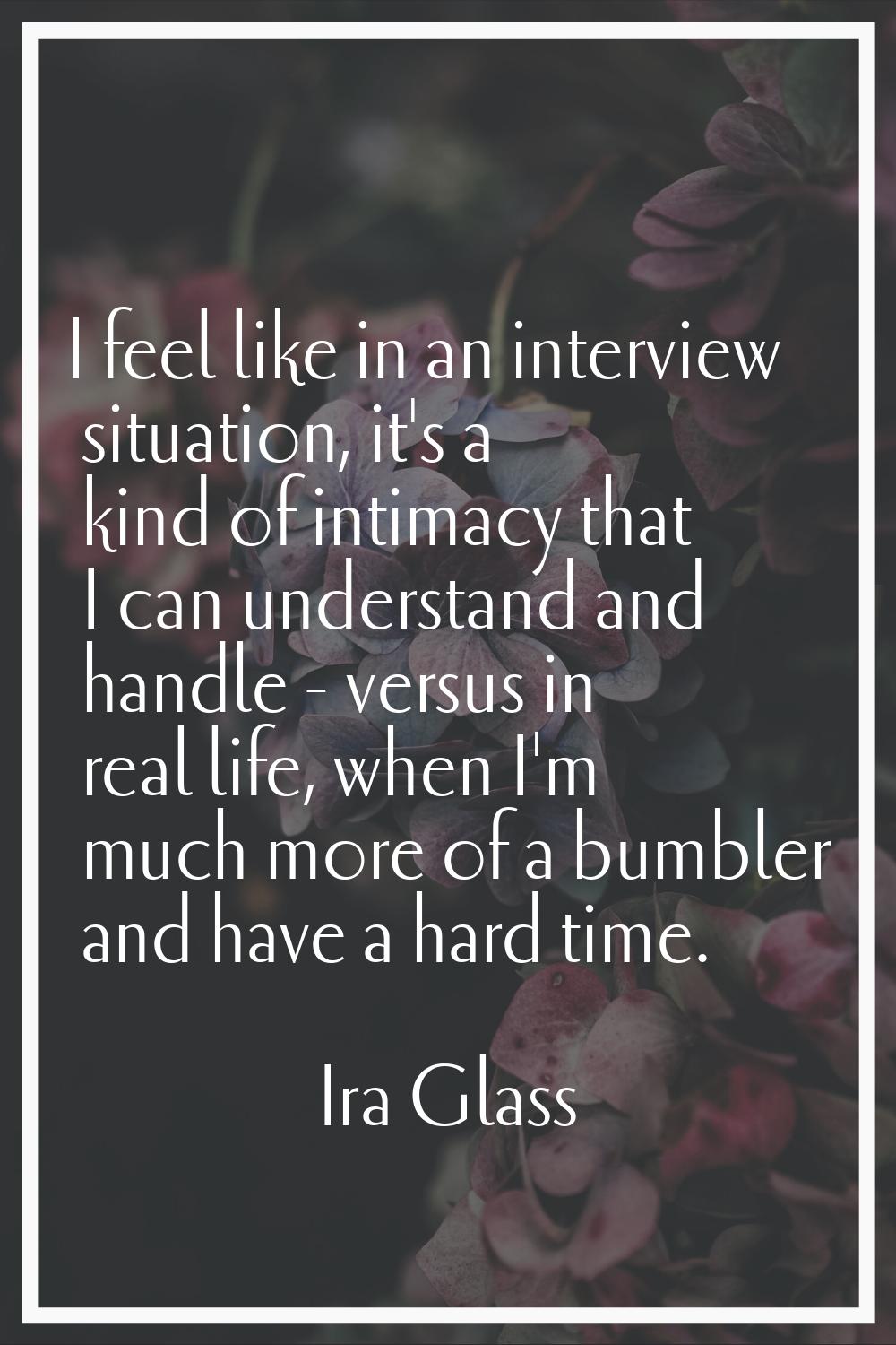 I feel like in an interview situation, it's a kind of intimacy that I can understand and handle - v