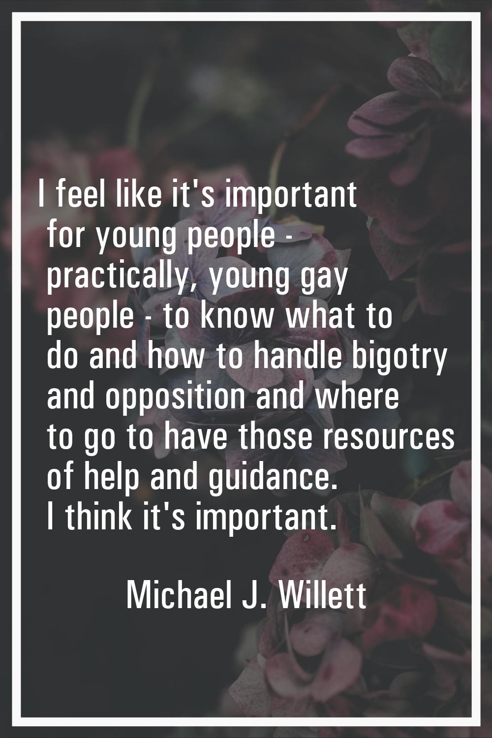 I feel like it's important for young people - practically, young gay people - to know what to do an