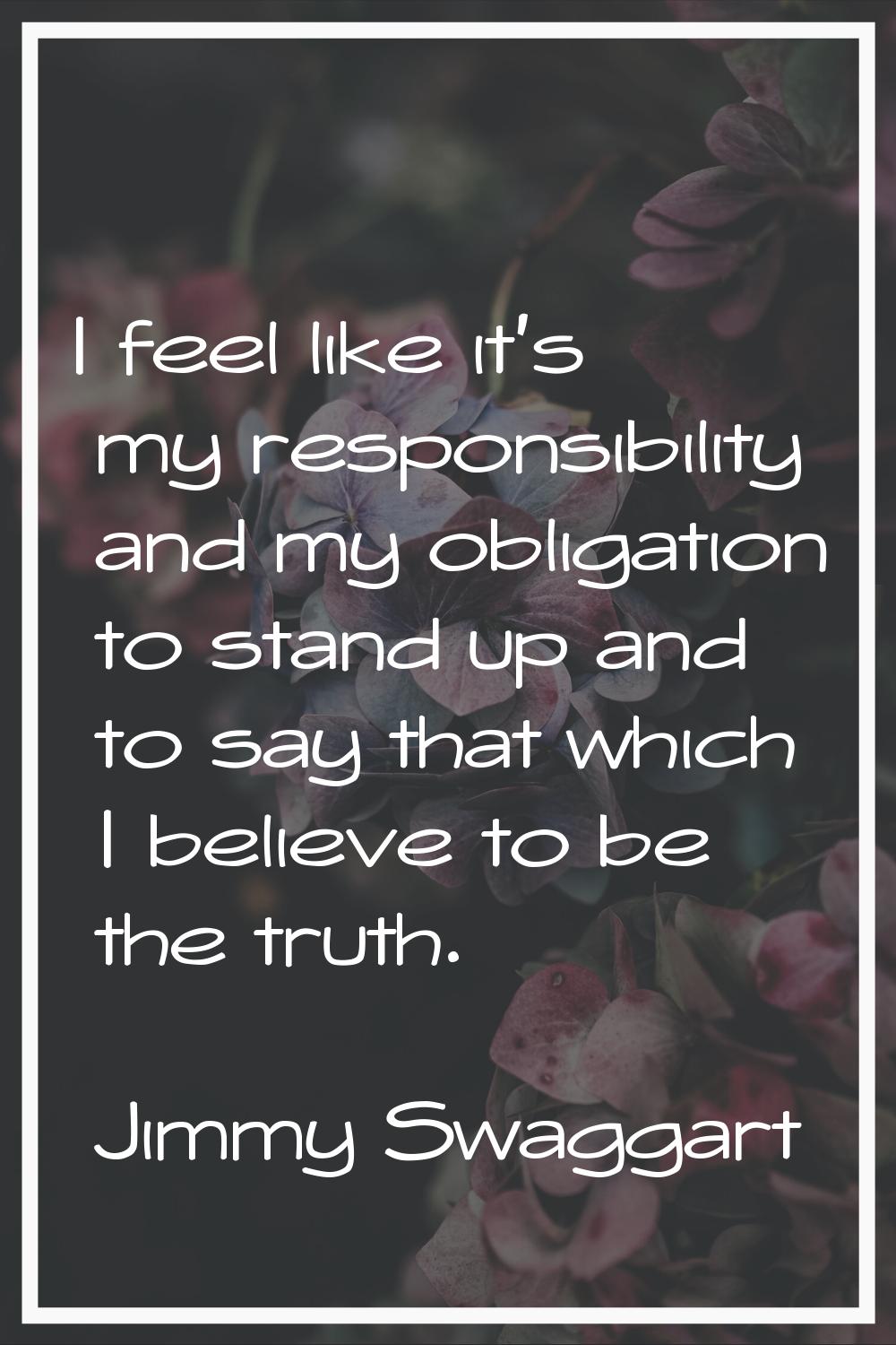I feel like it's my responsibility and my obligation to stand up and to say that which I believe to