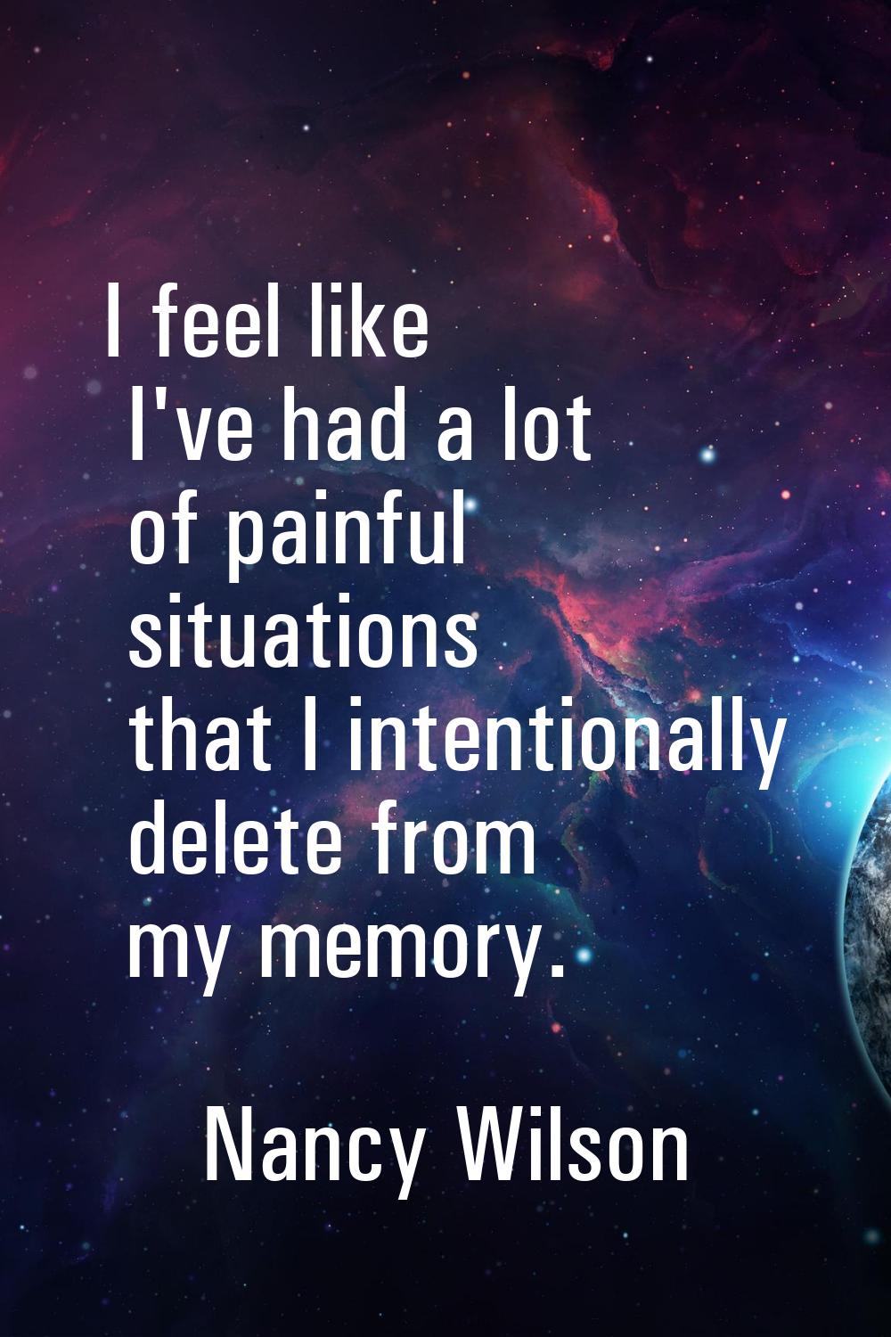 I feel like I've had a lot of painful situations that I intentionally delete from my memory.