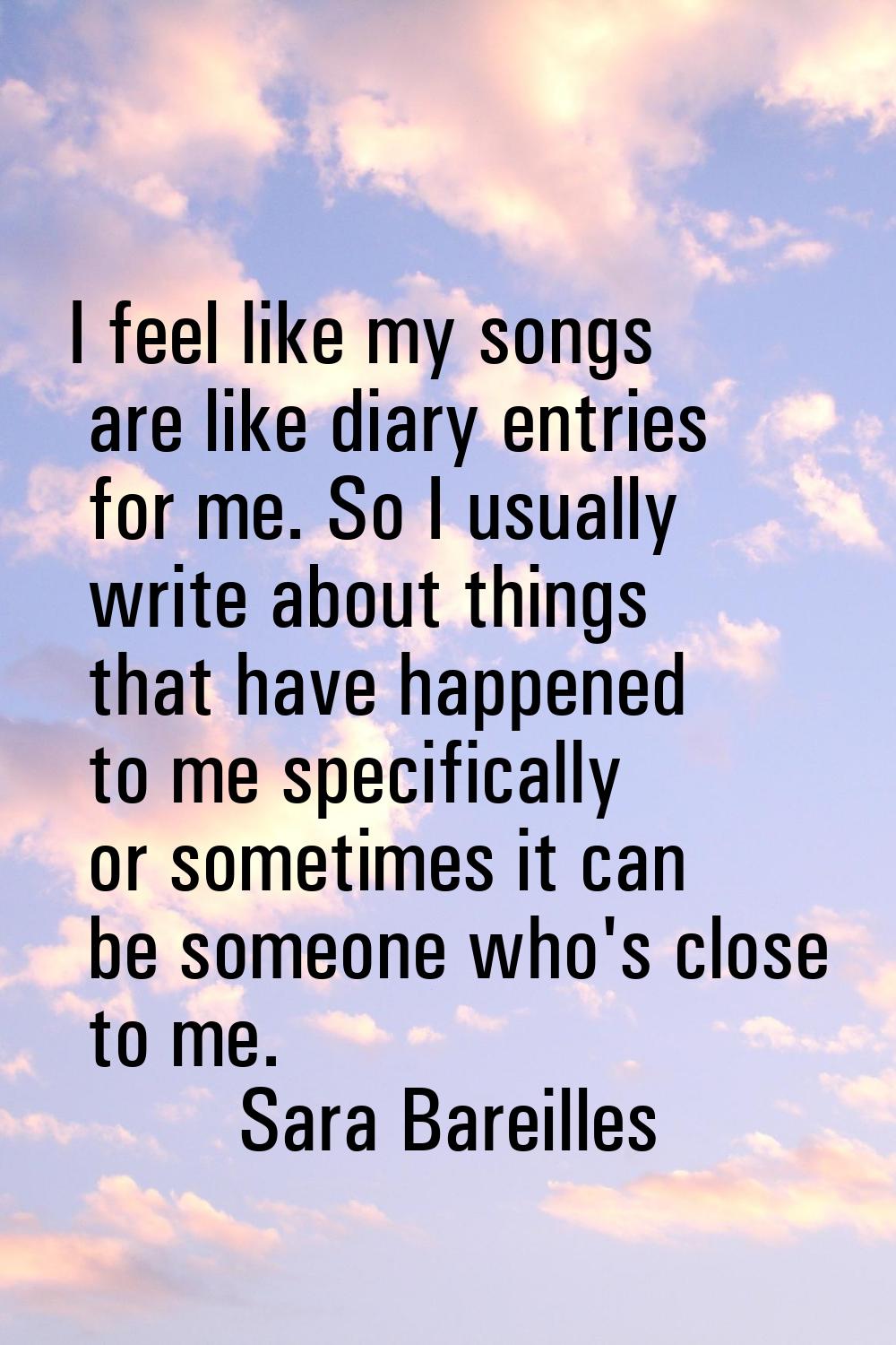 I feel like my songs are like diary entries for me. So I usually write about things that have happe