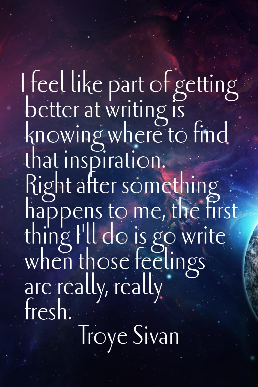 I feel like part of getting better at writing is knowing where to find that inspiration. Right afte