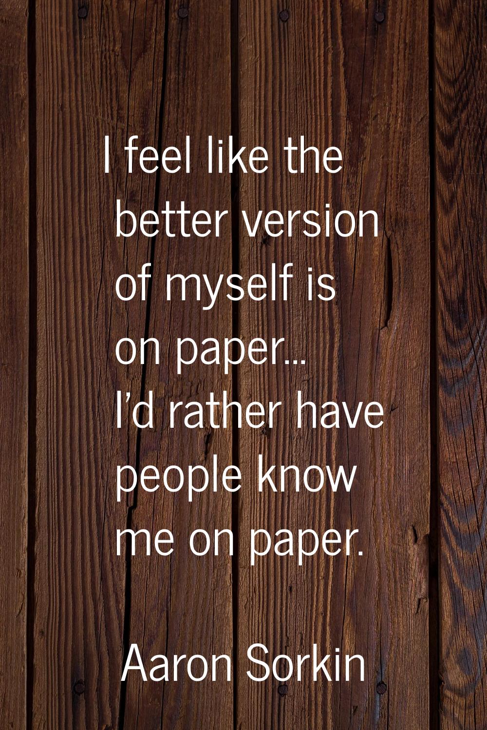 I feel like the better version of myself is on paper... I'd rather have people know me on paper.