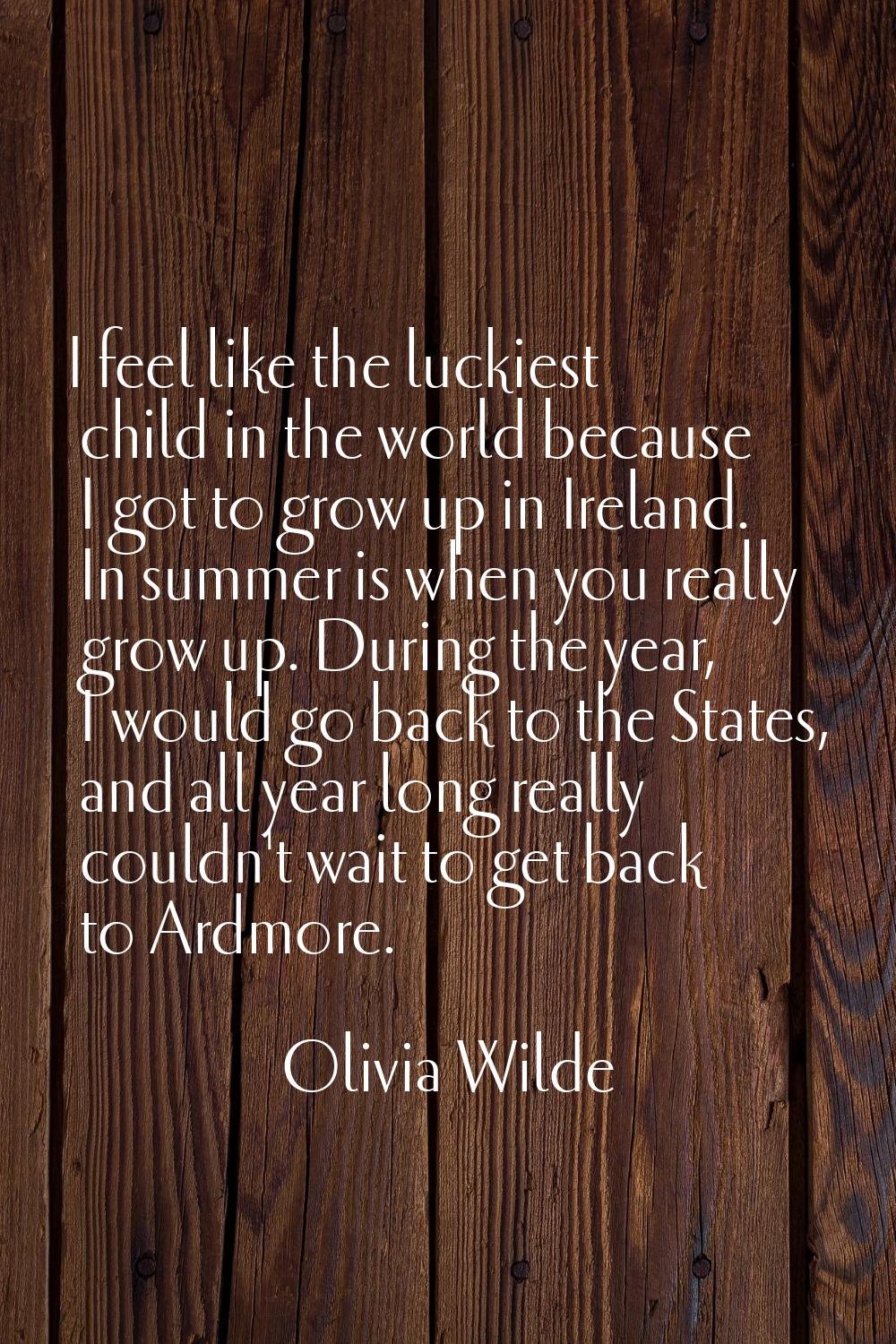 I feel like the luckiest child in the world because I got to grow up in Ireland. In summer is when 
