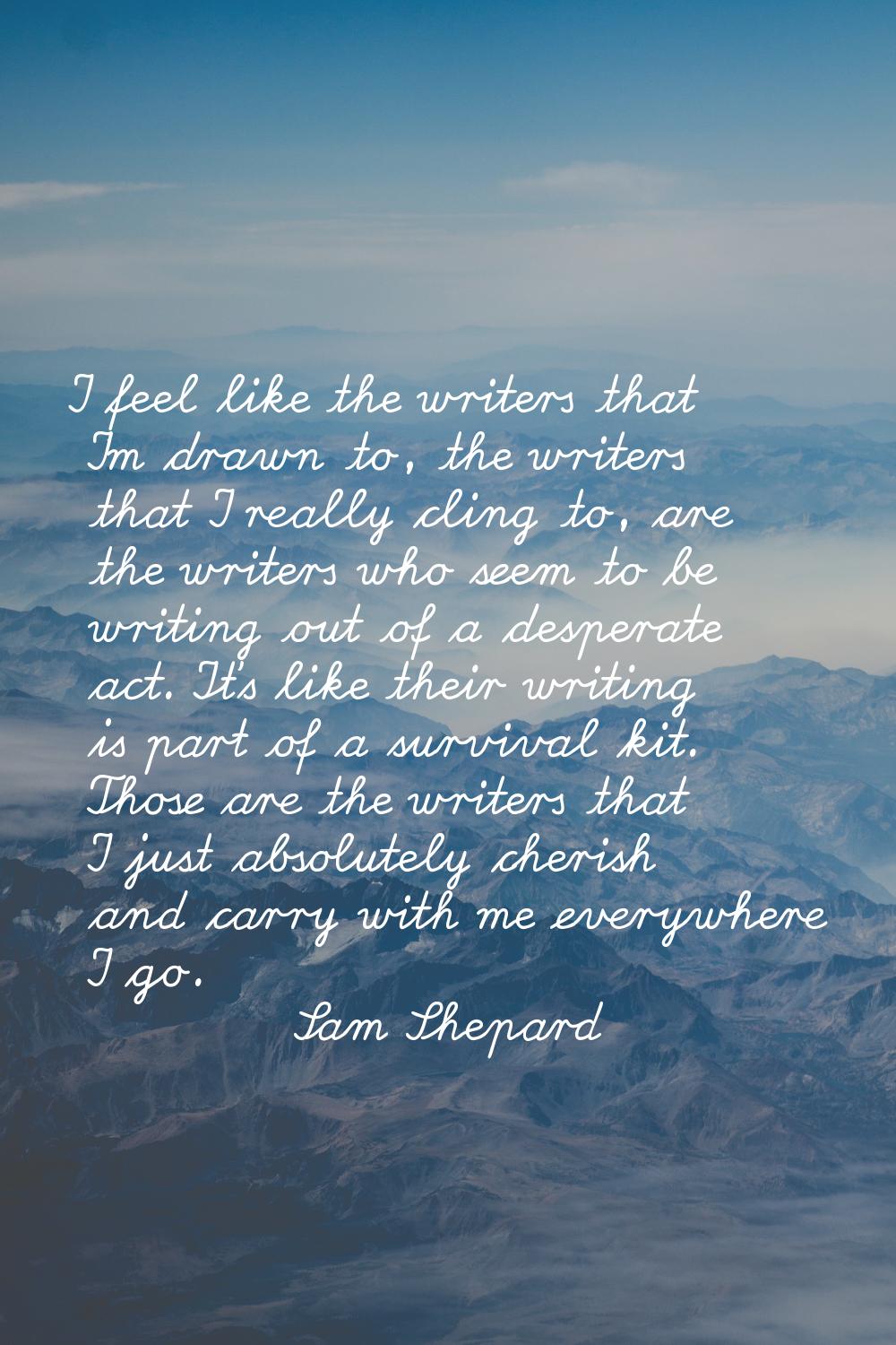 I feel like the writers that I'm drawn to, the writers that I really cling to, are the writers who 