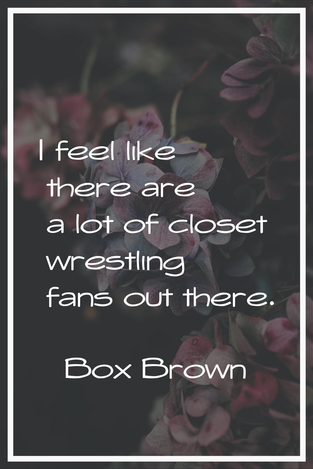 I feel like there are a lot of closet wrestling fans out there.