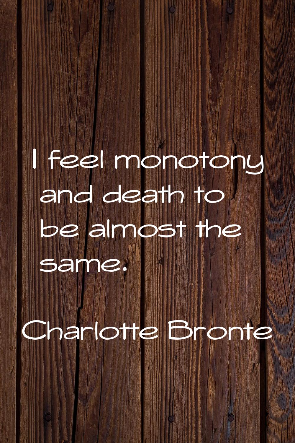 I feel monotony and death to be almost the same.