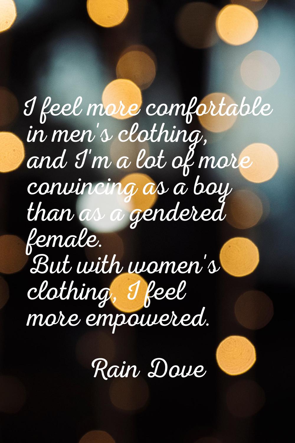 I feel more comfortable in men's clothing, and I'm a lot of more convincing as a boy than as a gend