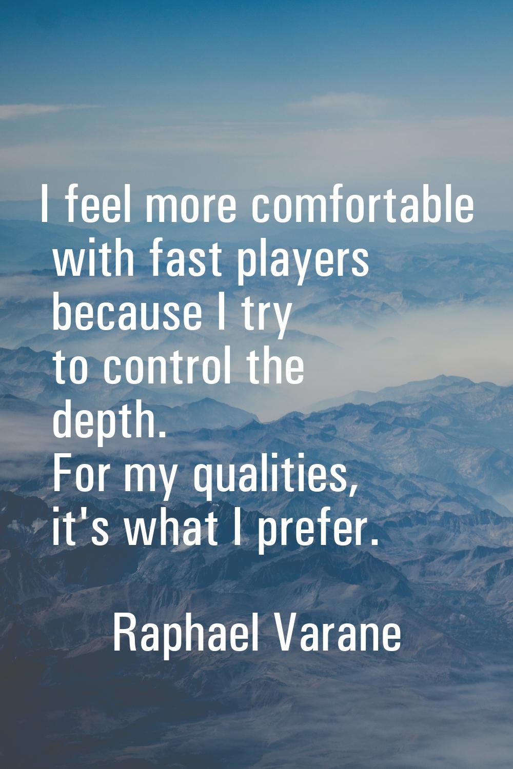 I feel more comfortable with fast players because I try to control the depth. For my qualities, it'