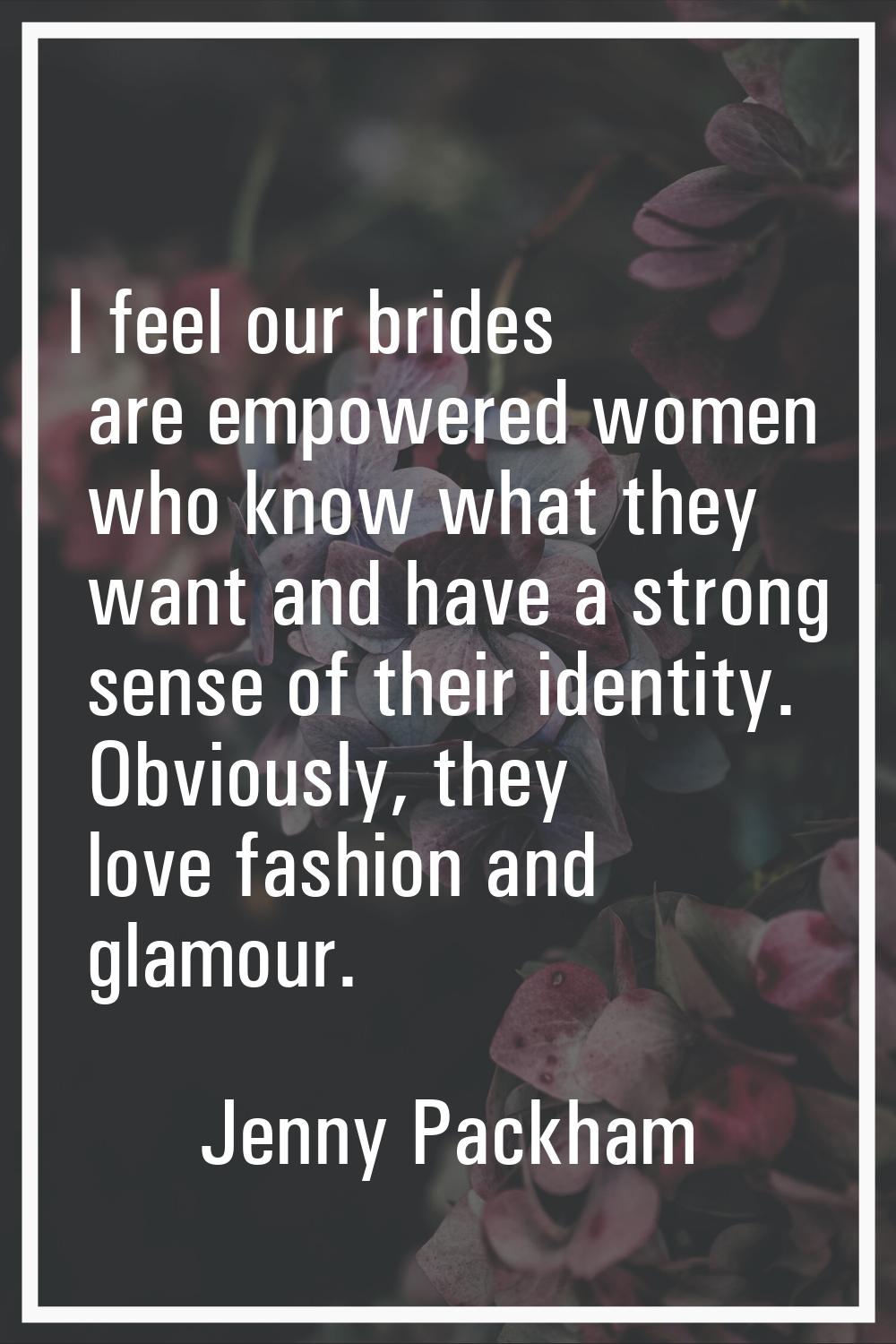 I feel our brides are empowered women who know what they want and have a strong sense of their iden