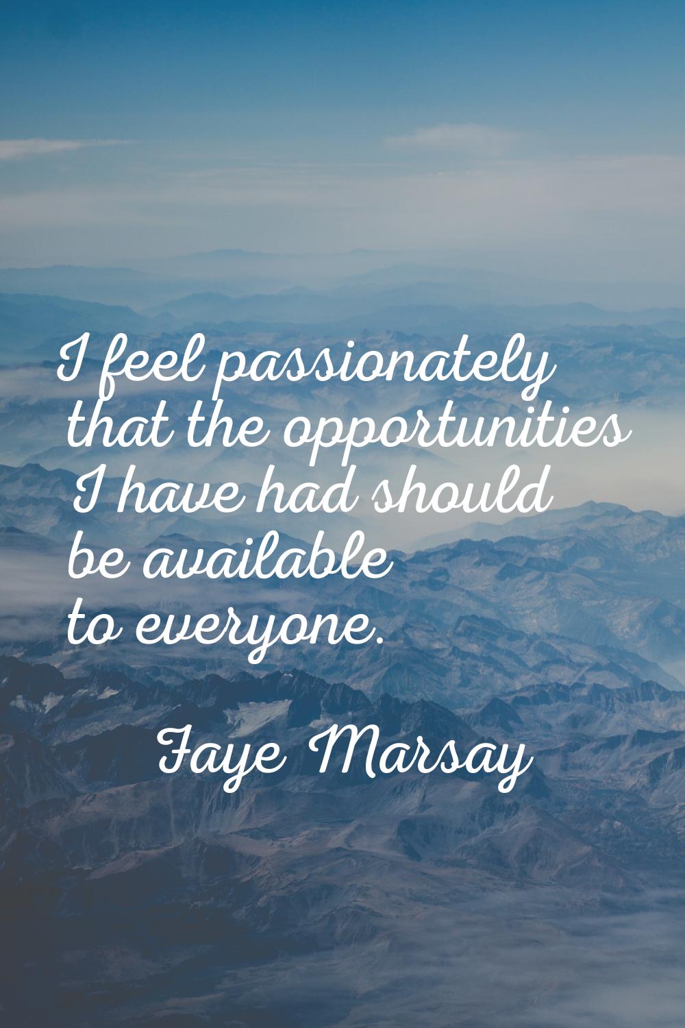 I feel passionately that the opportunities I have had should be available to everyone.