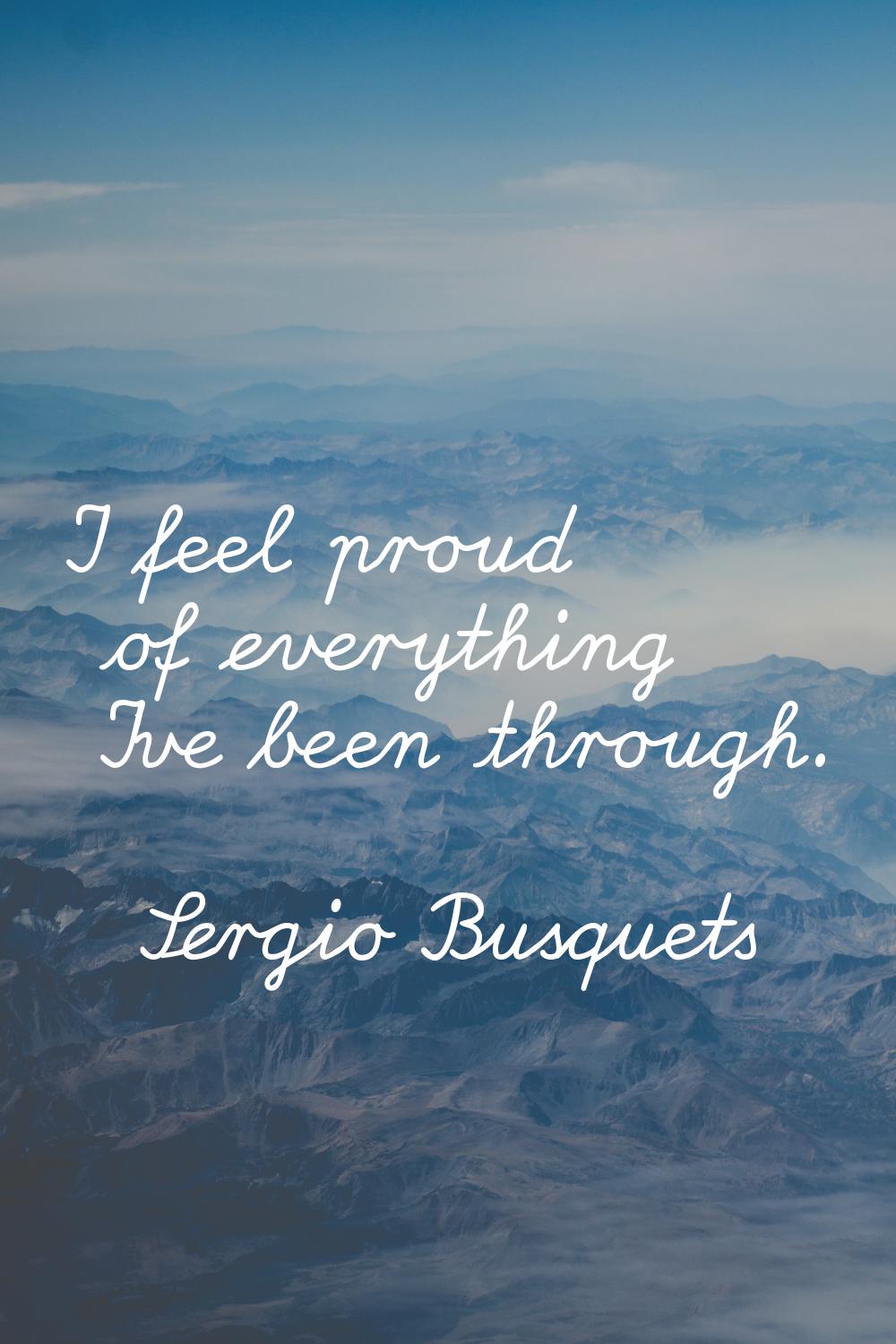I feel proud of everything I've been through.