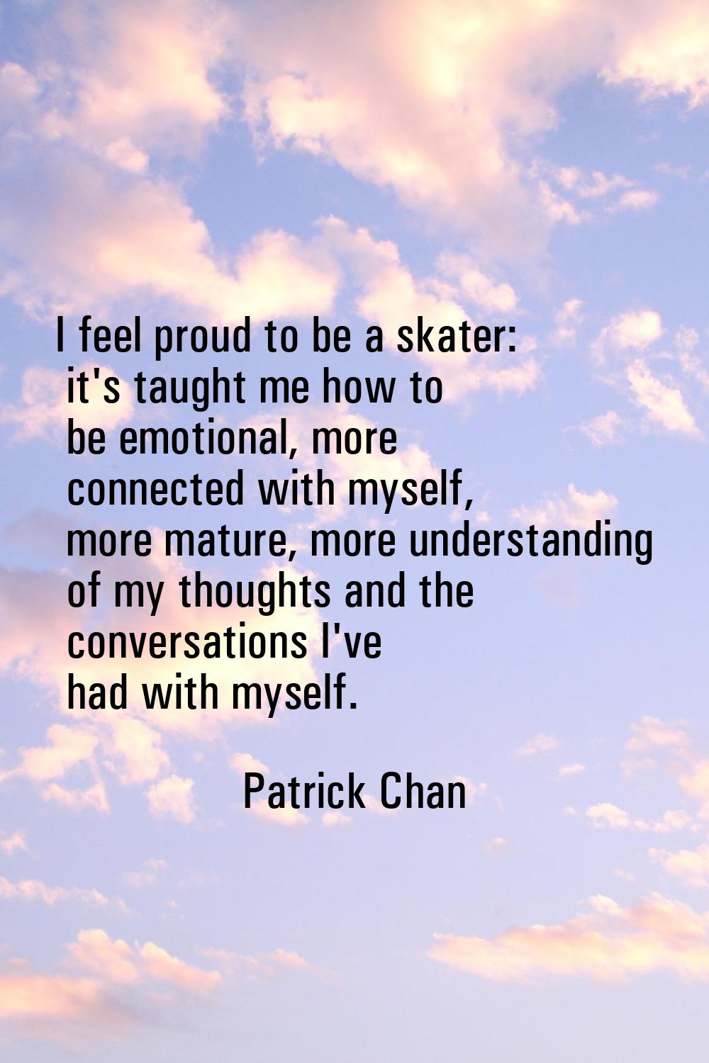 I feel proud to be a skater: it's taught me how to be emotional, more connected with myself, more m