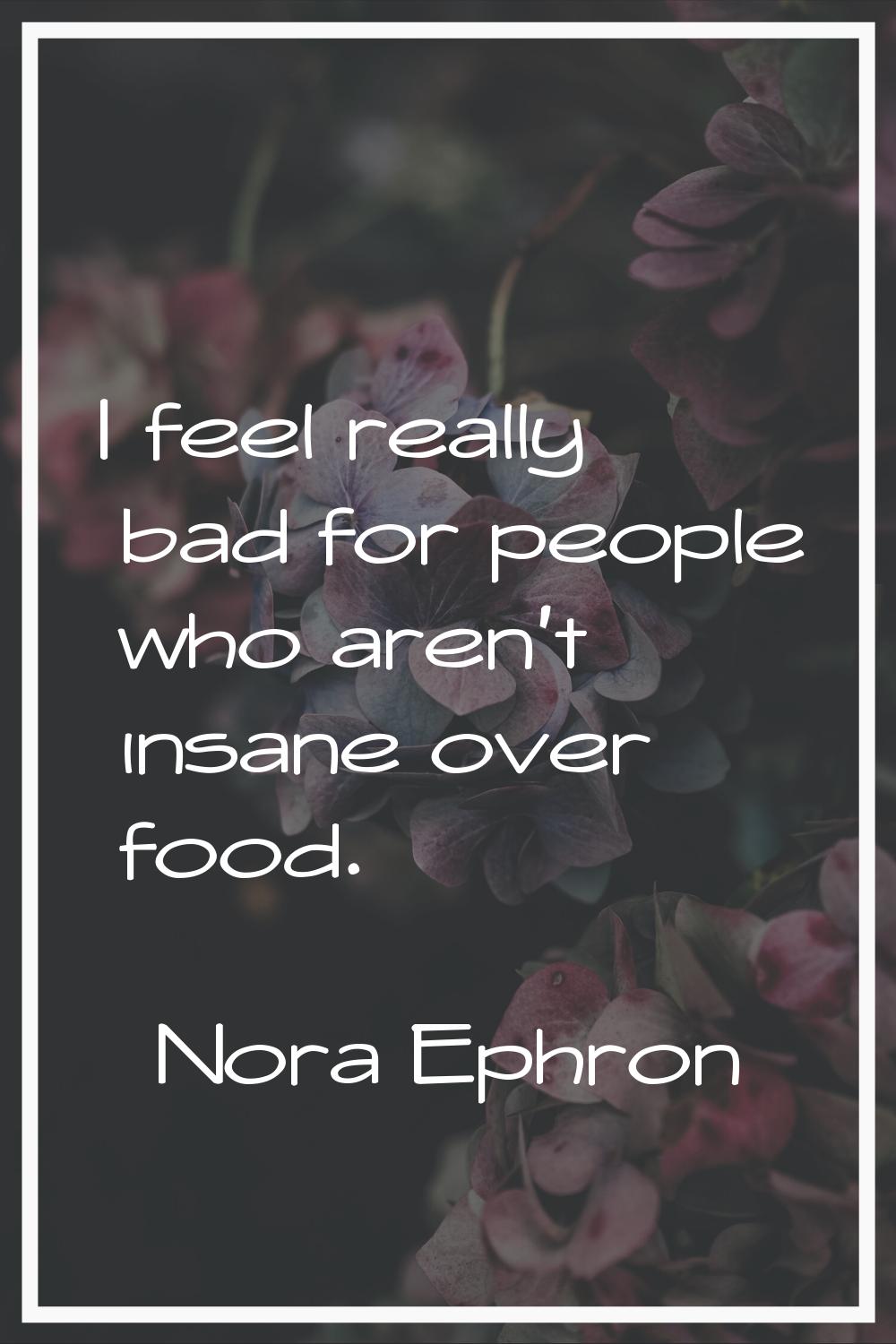 I feel really bad for people who aren't insane over food.