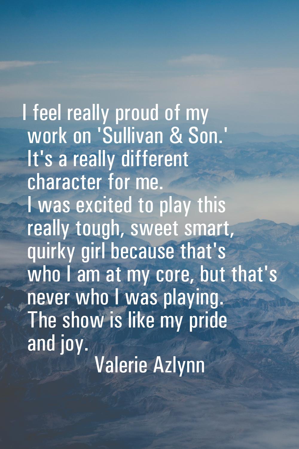 I feel really proud of my work on 'Sullivan & Son.' It's a really different character for me. I was