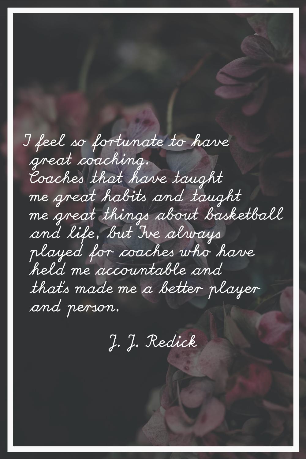 I feel so fortunate to have great coaching. Coaches that have taught me great habits and taught me 