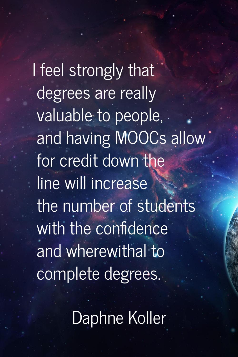 I feel strongly that degrees are really valuable to people, and having MOOCs allow for credit down 