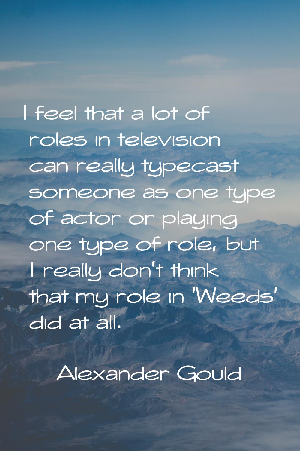 I feel that a lot of roles in television can really typecast someone as one type of actor or playin