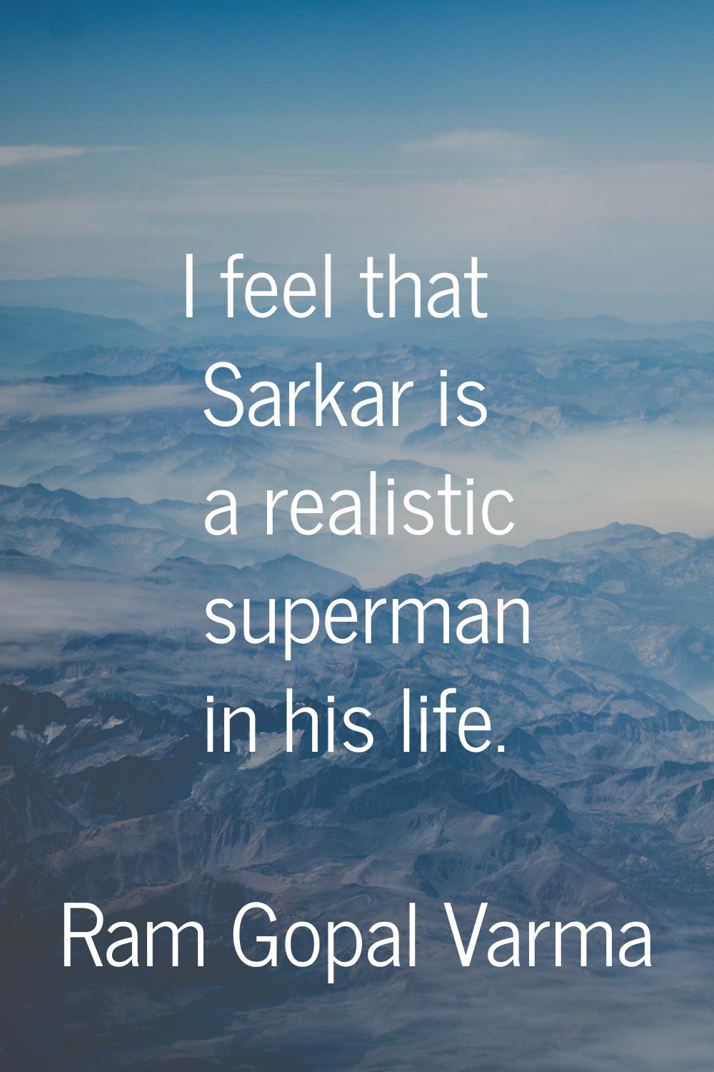 I feel that Sarkar is a realistic superman in his life.