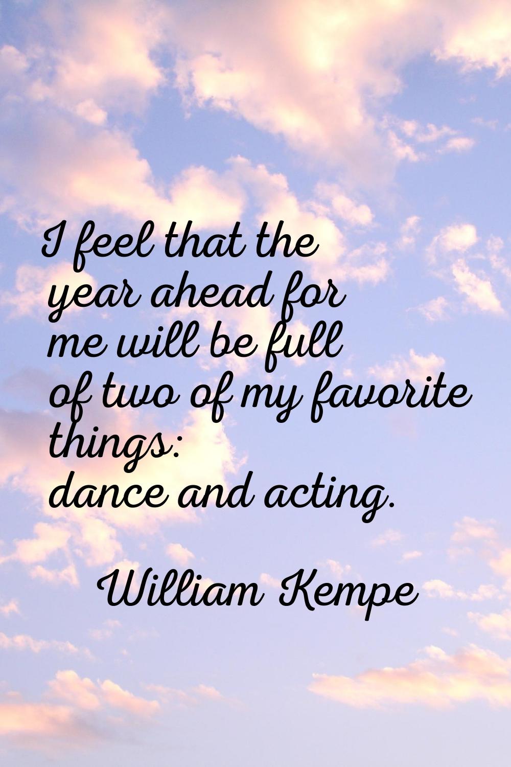 I feel that the year ahead for me will be full of two of my favorite things: dance and acting.