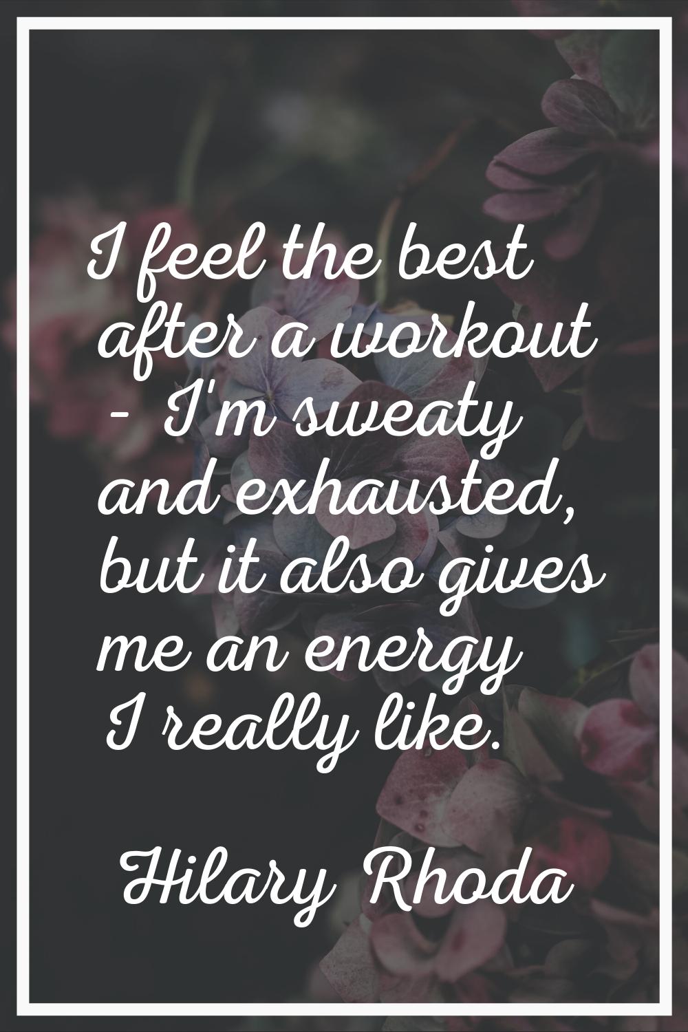 I feel the best after a workout - I'm sweaty and exhausted, but it also gives me an energy I really