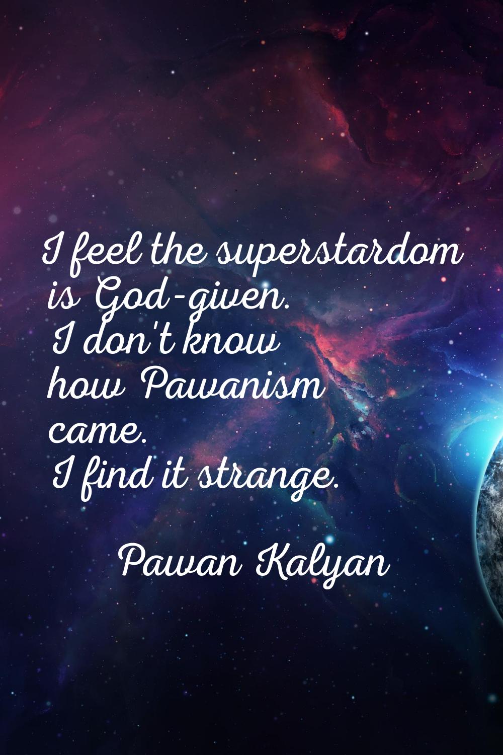 I feel the superstardom is God-given. I don't know how Pawanism came. I find it strange.